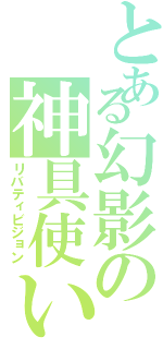 とある幻影の神具使い（リバティビジョン）