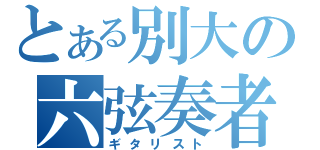 とある別大の六弦奏者（ギタリスト）