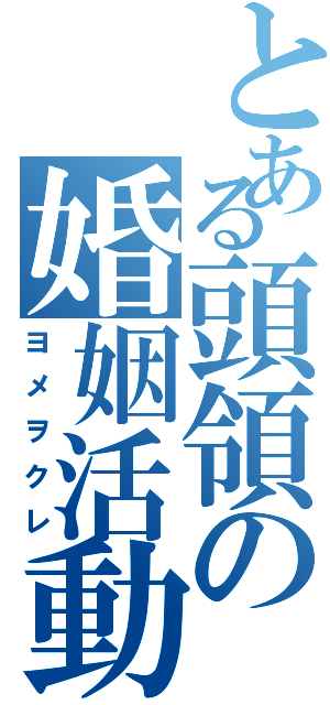 とある頭領の婚姻活動（ヨメヲクレ）