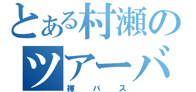 とある村瀬のツアーバス（褌バス）