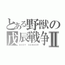 とある野獣の戊辰戦争Ⅱ（ＢＯＤＹ ＳＥＮＳＯＲ）