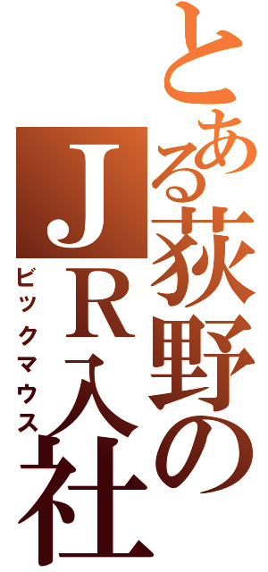 とある荻野のＪＲ入社（ビックマウス）