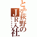 とある荻野のＪＲ入社（ビックマウス）