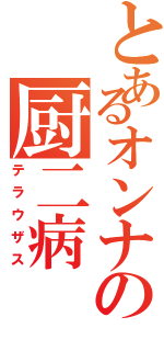 とあるオンナの厨二病（テラウザス）