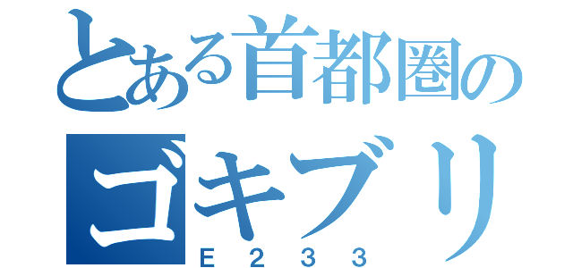 とある首都圏のゴキブリ（Ｅ２３３）