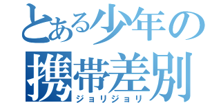 とある少年の携帯差別（ジョリジョリ）