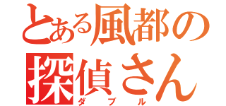 とある風都の探偵さん（ダブル）