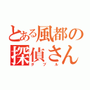 とある風都の探偵さん（ダブル）