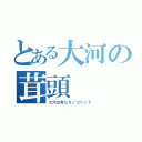 とある大河の茸頭（大河は常にキノコヘッド）