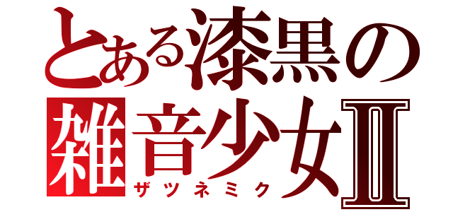 とある漆黒の雑音少女Ⅱ（ザツネミク）