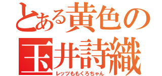 とある黄色の玉井詩織（レッツももくろちゃん）