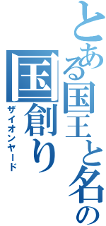 とある国王と名乗る男の国創り（ザイオンヤード）