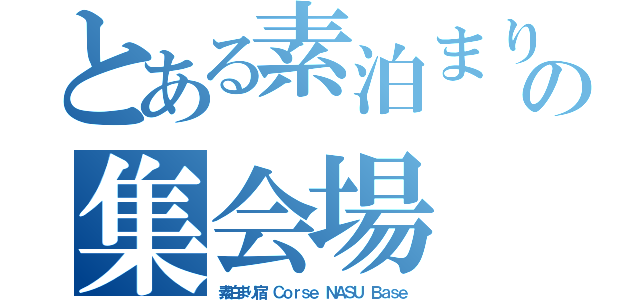 とある素泊まりの集会場（素泊まり宿　Ｃｏｒｓｅ ＮＡＳＵ Ｂａｓｅ）