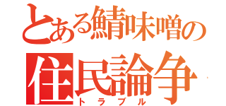 とある鯖味噌の住民論争（トラブル）