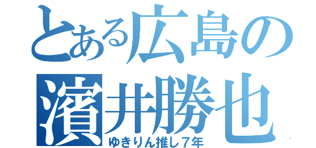 とある広島の濱井勝也（ゆきりん推し７年）