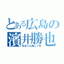 とある広島の濱井勝也（ゆきりん推し７年）