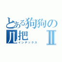 とある狗狗の几把Ⅱ（インデックス）