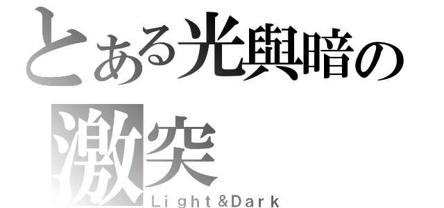 とある光與暗の激突（Ｌｉｇｈｔ＆Ｄａｒｋ）