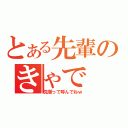 とある先輩のきゃで（先輩って呼んでねｗ）