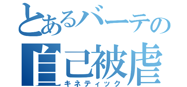 とあるバーテの自己被虐（キネティック）