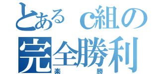 とあるｃ組の完全勝利（楽勝）