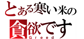 とある寒い米の貪欲です（Ｇｒｅｅｄ）