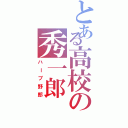 とある高校の秀一郎（ハーブ野郎）