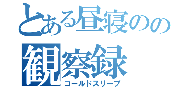 とある昼寝のの観察録（コールドスリープ）