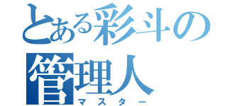 とある彩斗の管理人（マスター）