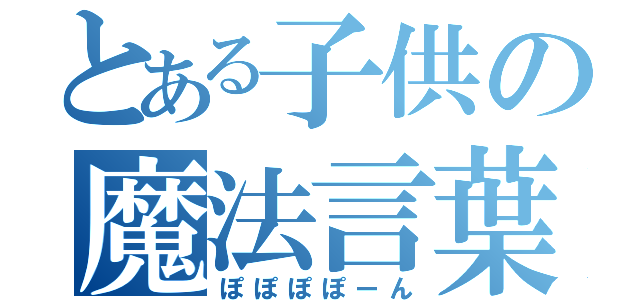 とある子供の魔法言葉（ぽぽぽぽーん）