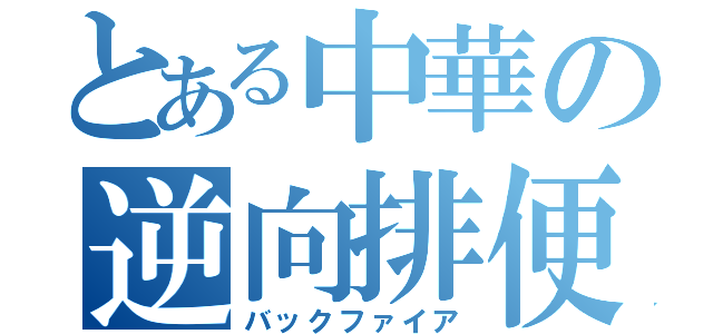 とある中華の逆向排便（バックファイア）