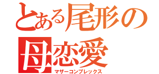 とある尾形の母恋愛（マザーコンプレックス）