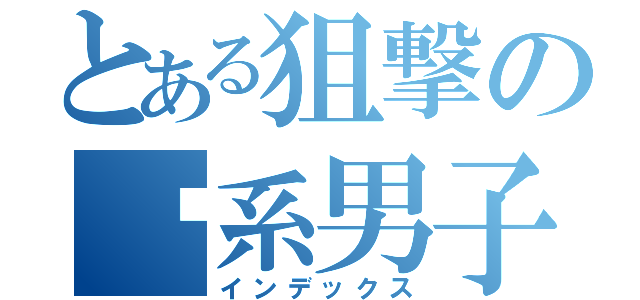 とある狙撃のⓎ系男子（インデックス）