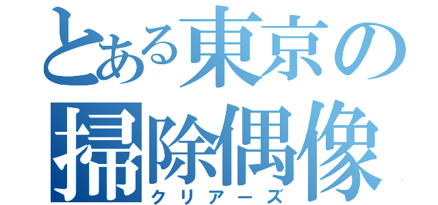 とある東京の掃除偶像（クリアーズ）