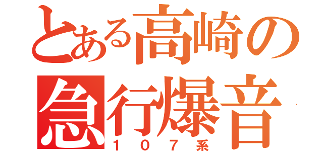 とある高崎の急行爆音（１０７系）