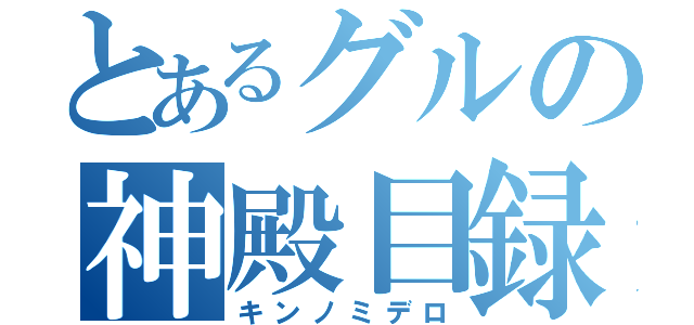 とあるグルの神殿目録（キンノミデロ）