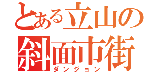 とある立山の斜面市街地（ダンジョン）