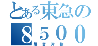 とある東急の８５００（爆音汚物）