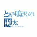 とある鳴沢の楓太（ひゅーたあぁぁあぁあぁぁあ！）