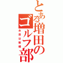 とある増田のゴルフ部（永田は新婚）