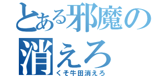 とある邪魔の消えろ（くそ牛田消えろ）