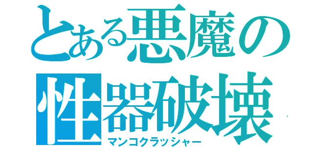 とある悪魔の性器破壊（マンコクラッシャー）