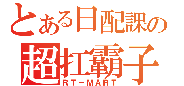 とある日配課の超扛霸子（ＲＴ－ＭＡＲＴ）