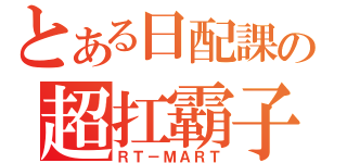 とある日配課の超扛霸子（ＲＴ－ＭＡＲＴ）