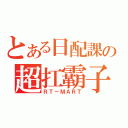 とある日配課の超扛霸子（ＲＴ－ＭＡＲＴ）