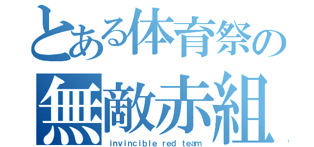 とある体育祭の無敵赤組（ｉｎｖｉｎｃｉｂｌｅ ｒｅｄ ｔｅａｍ）