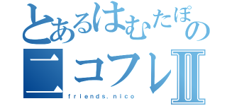 とあるはむたぽの二コフレⅡ（ｆｒｉｅｎｄｓ．ｎｉｃｏ）