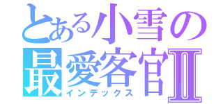 とある小雪の最愛客官Ⅱ（インデックス）