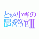 とある小雪の最愛客官Ⅱ（インデックス）