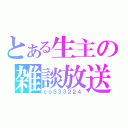 とある生主の雑談放送（ｃｏ５３３２２４）